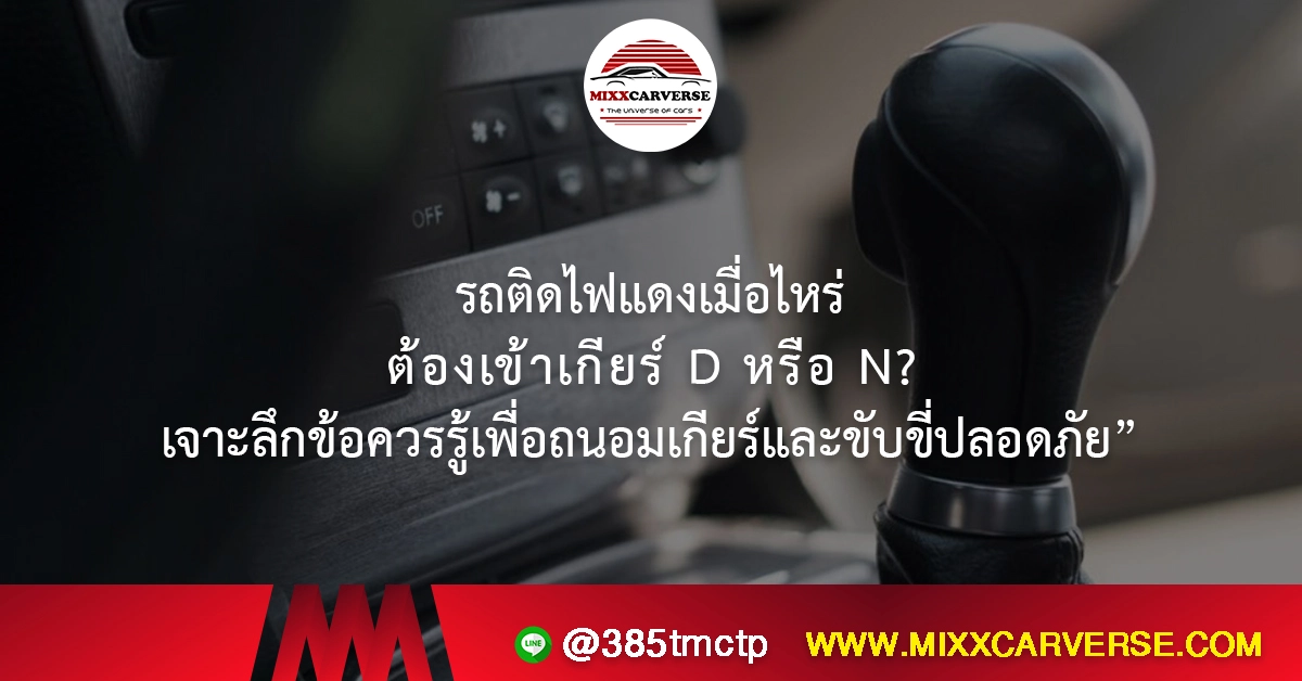 รถติดไฟแดงเมื่อไหร่ ต้องเข้าเกียร์ D หรือ N? เจาะลึกข้อควรรู้เพื่อถนอมเกียร์และขับขี่ปลอดภัย