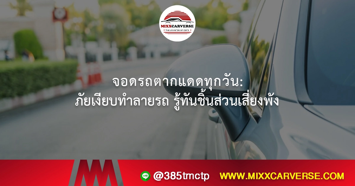 จอดรถตากแดดทุกวัน ภัยเงียบทำลายรถ รู้ทันชิ้นส่วนเสี่ยงพัง